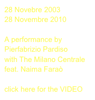 28 Novebre 2003
28 Novembre 2010

A performance by
Pierfabrizio Pardiso
with The Milano Centrale
feat. Naima Faraò

click here for the VIDEO