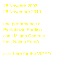 28 Novebre 2003
28 Novembre 2010

una performance di
Pierfabrizio Pardiso
con i Milano Centrale
feat. Naima Faraò

click here for the VIDEO
