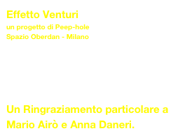 Effetto Venturi
un progetto di Peep-hole
Spazio Oberdan - Milano




Un Ringraziamento particolare a Mario Airò e Anna Daneri.